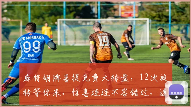 麻将胡牌喜提免费大转盘，12次旋转等你来，惊喜连连不容错过，速来体验