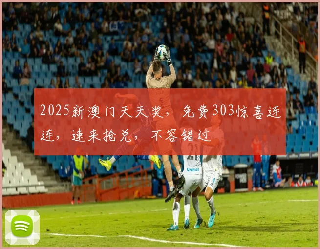 2025新澳门天天奖，免费303惊喜连连，速来抢兑，不容错过