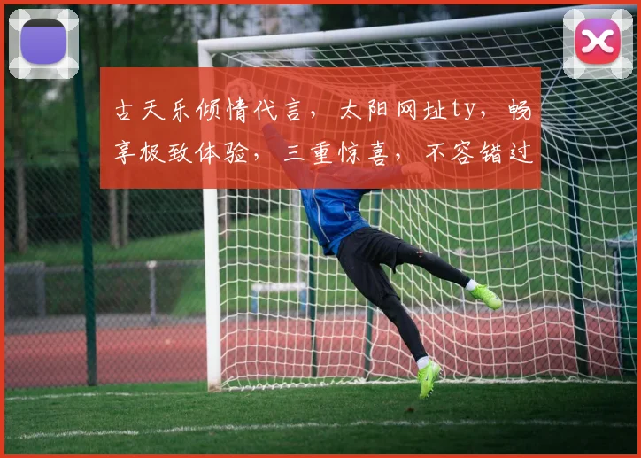 古天乐倾情代言，太阳网址ty，畅享极致体验，三重惊喜，不容错过